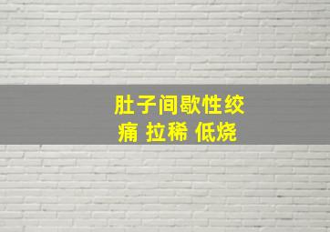 肚子间歇性绞痛 拉稀 低烧